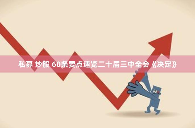 私募 炒股 60条要点速览二十届三中全会《决定》