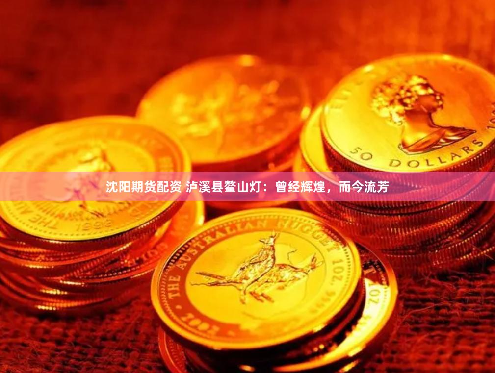 沈阳期货配资 泸溪县鳌山灯：曾经辉煌，而今流芳