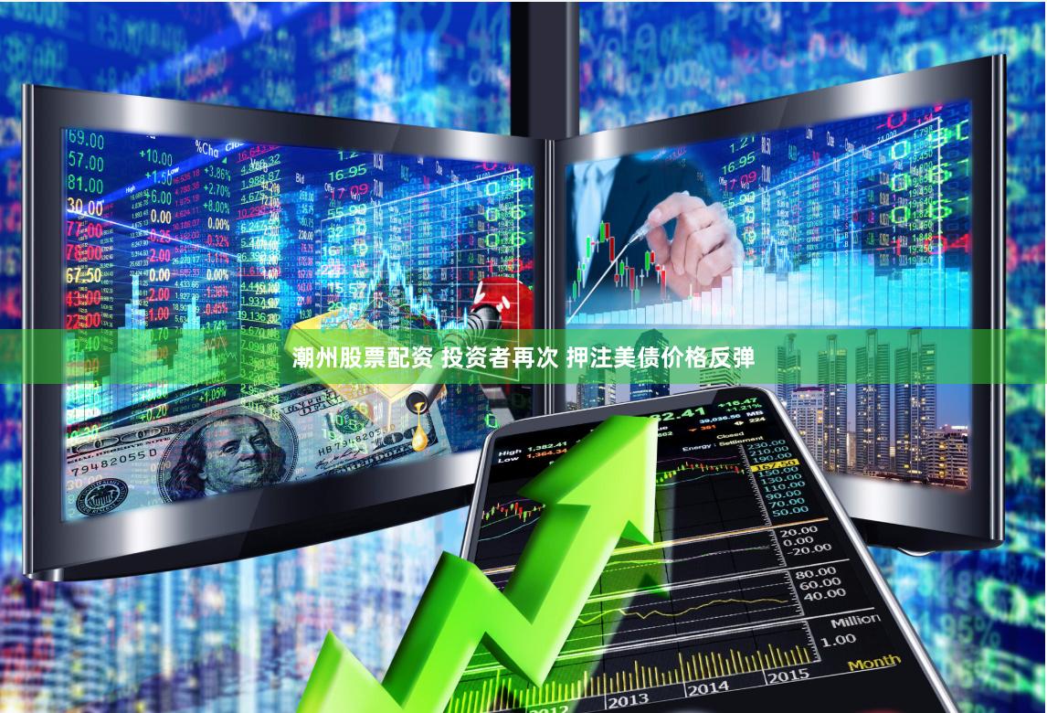 潮州股票配资 投资者再次 押注美债价格反弹