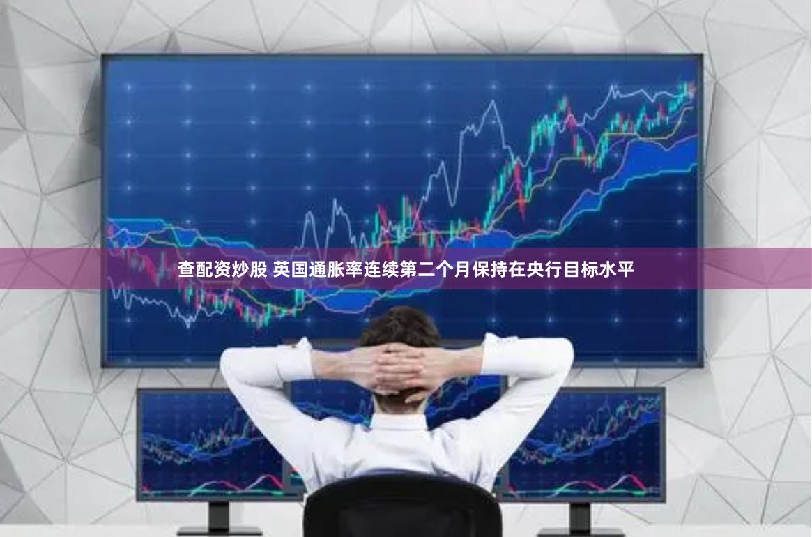 查配资炒股 英国通胀率连续第二个月保持在央行目标水平