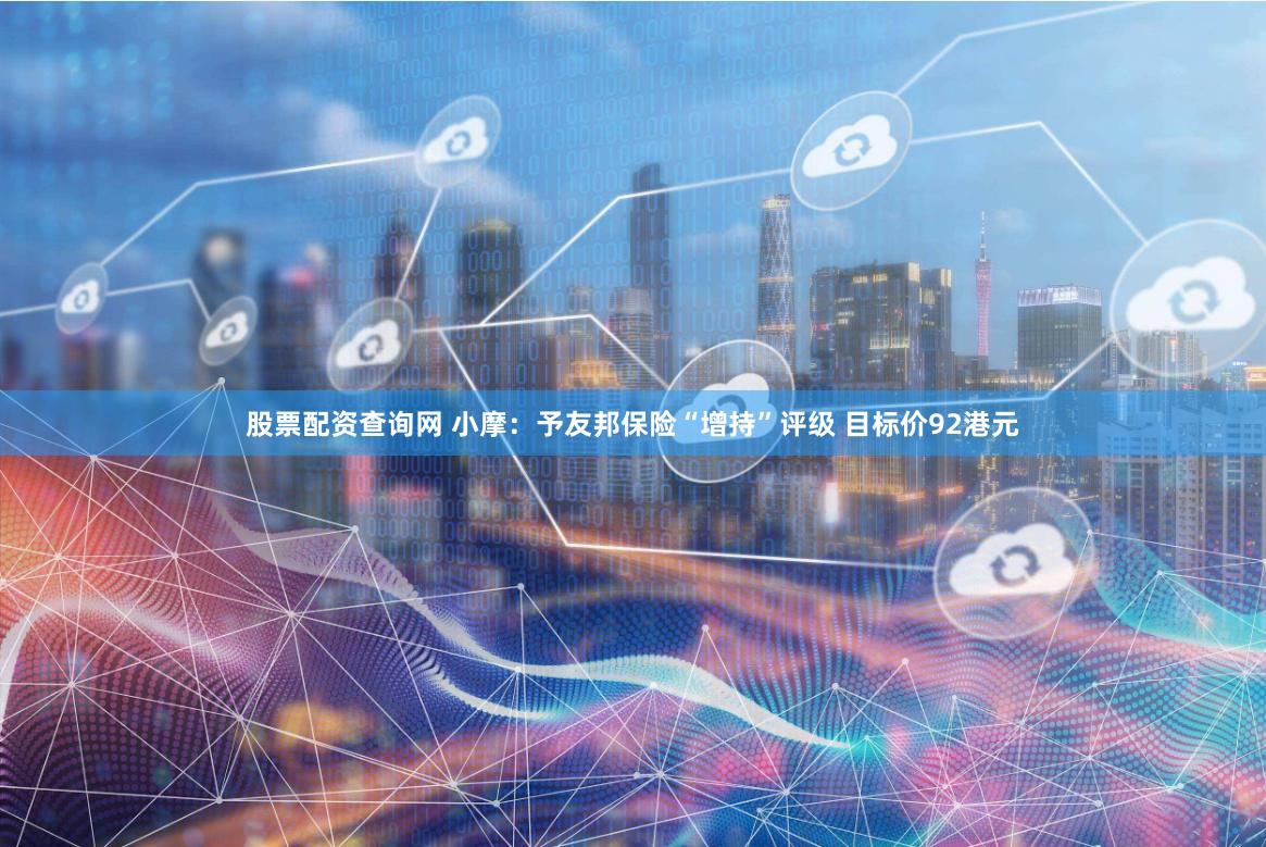 股票配资查询网 小摩：予友邦保险“增持”评级 目标价92港元