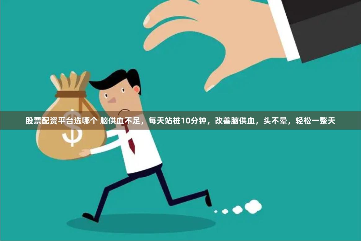 股票配资平台选哪个 脑供血不足，每天站桩10分钟，改善脑供血，头不晕，轻松一整天