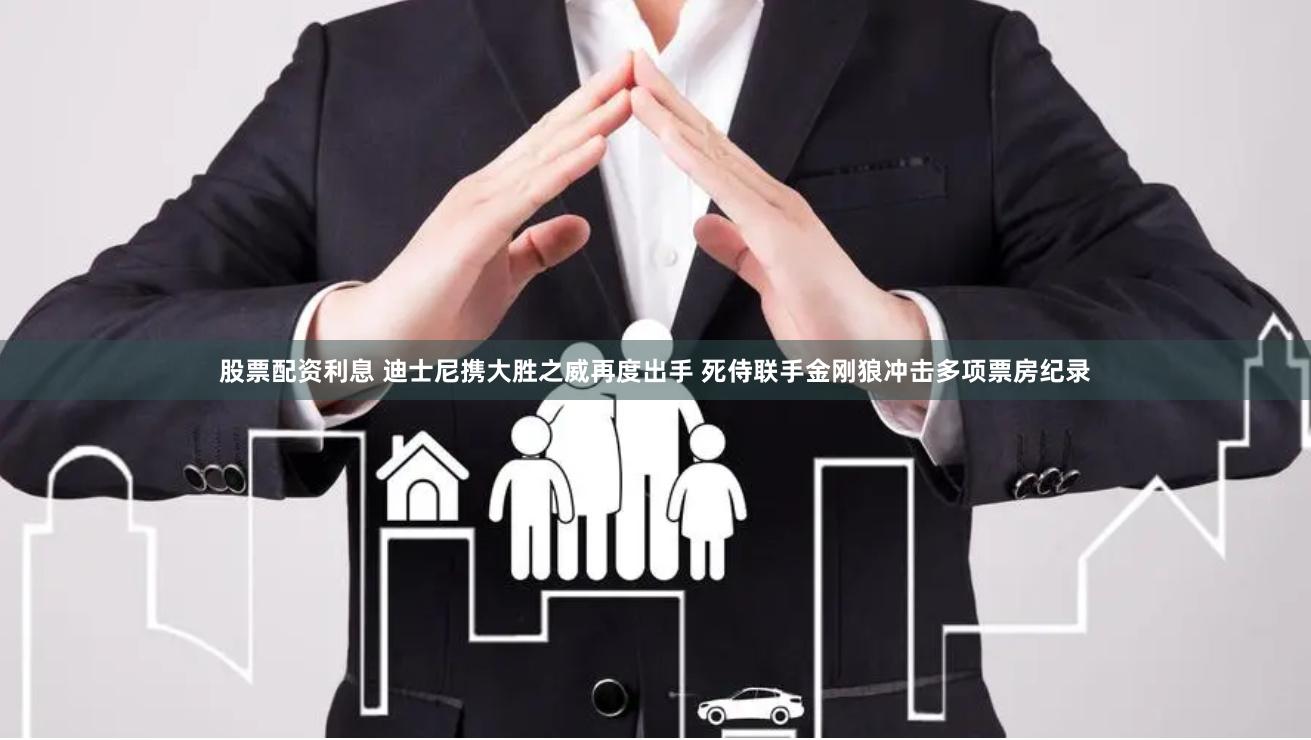 股票配资利息 迪士尼携大胜之威再度出手 死侍联手金刚狼冲击多项票房纪录
