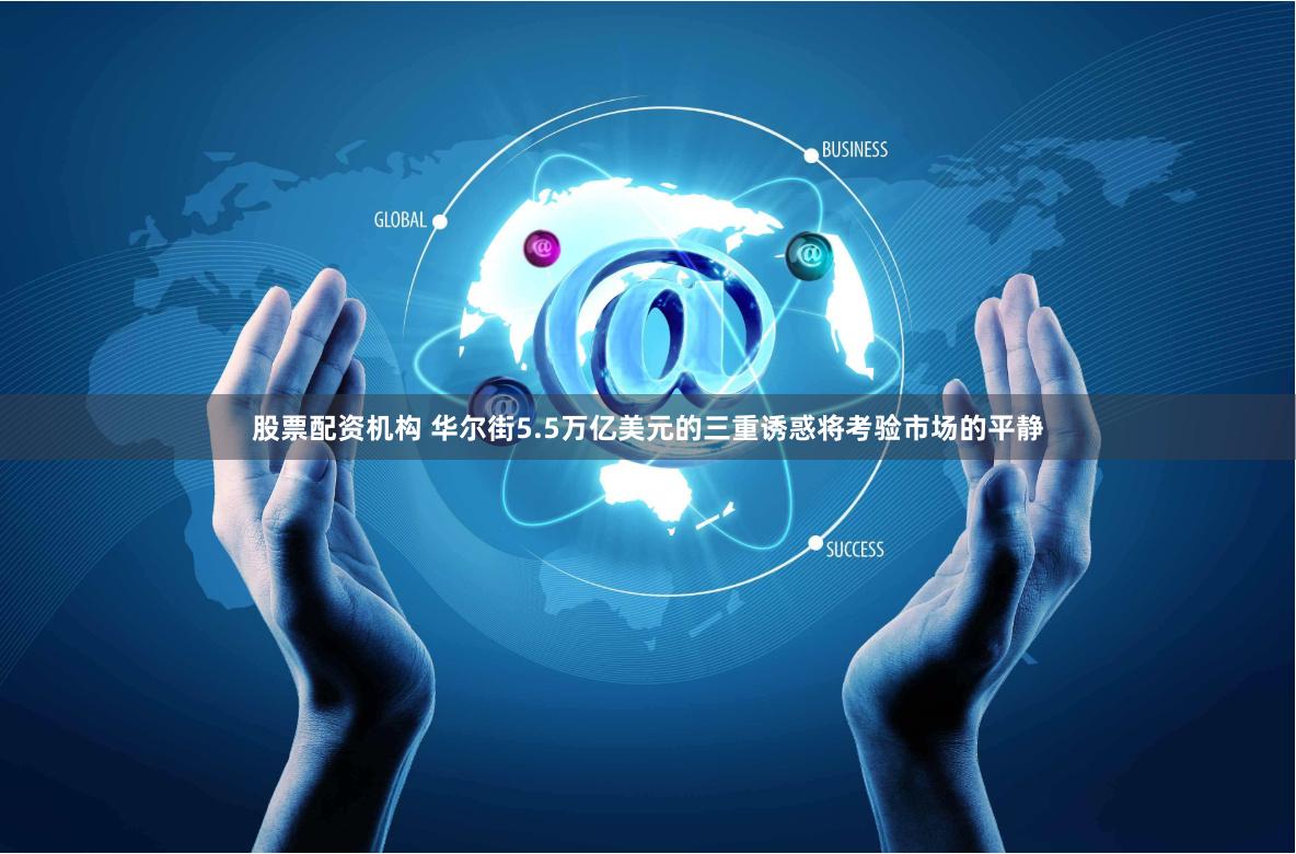 股票配资机构 华尔街5.5万亿美元的三重诱惑将考验市场的平静