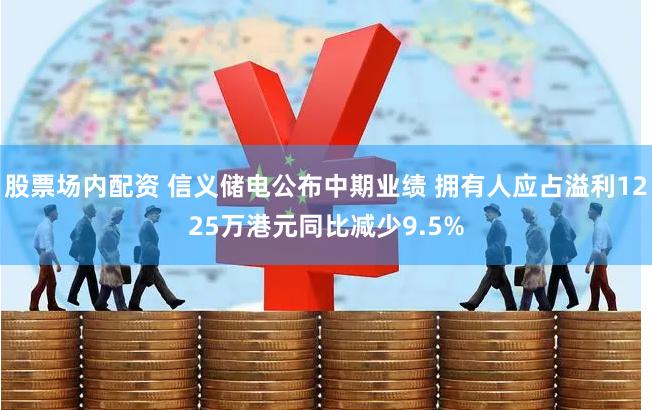 股票场内配资 信义储电公布中期业绩 拥有人应占溢利1225万港元同比减少9.5%