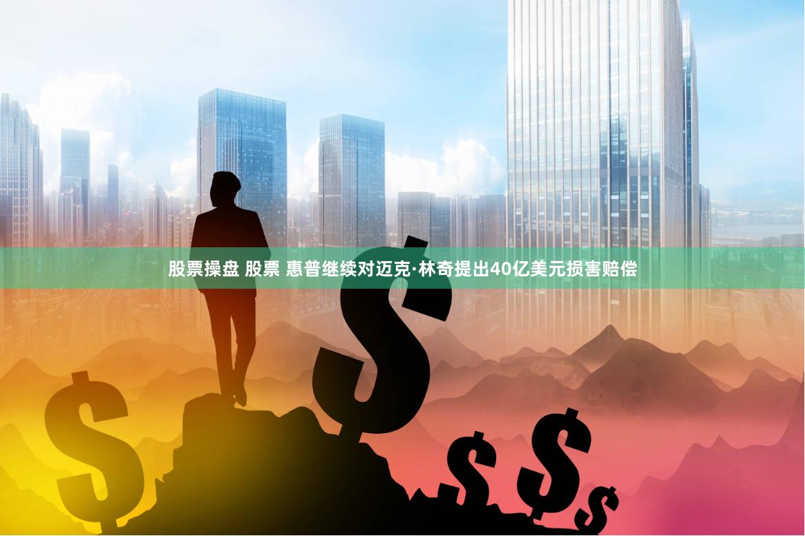 股票操盘 股票 惠普继续对迈克·林奇提出40亿美元损害赔偿