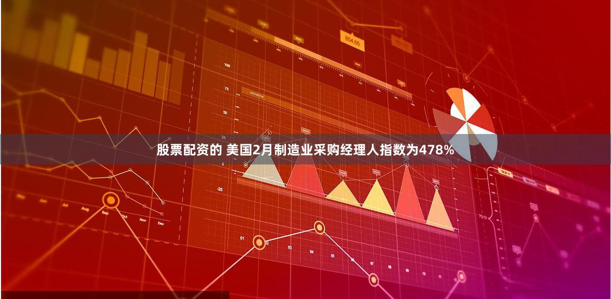 股票配资的 美国2月制造业采购经理人指数为478%