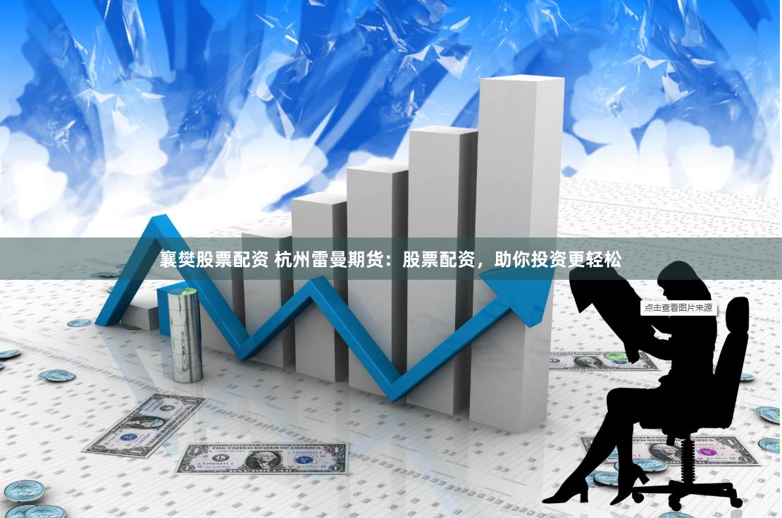 襄樊股票配资 杭州雷曼期货：股票配资，助你投资更轻松