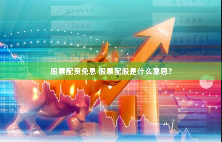 股票配资免息 股票配股是什么意思？