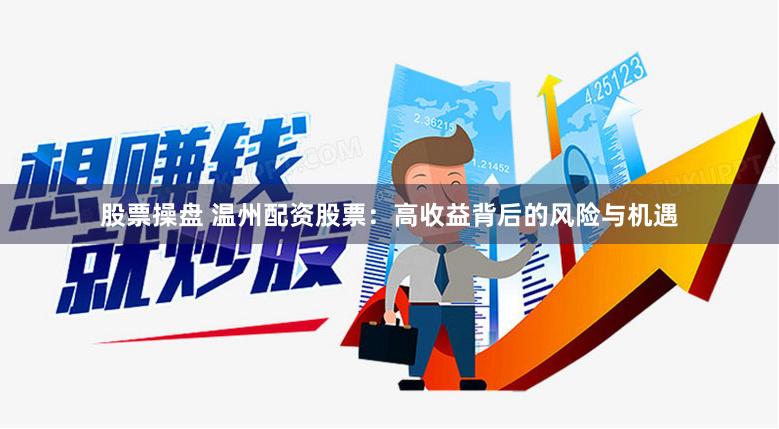 股票操盘 温州配资股票：高收益背后的风险与机遇