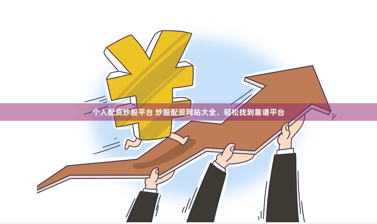 个人配资炒股平台 炒股配资网站大全，轻松找到靠谱平台