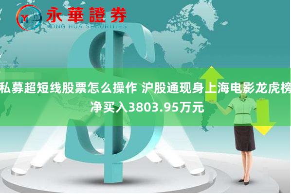 私募超短线股票怎么操作 沪股通现身上海电影龙虎榜 净买入3803.95万元