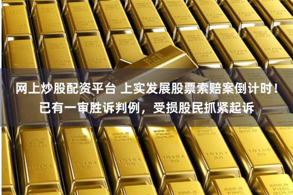 网上炒股配资平台 上实发展股票索赔案倒计时!已有一审胜诉判例,受损股民抓紧起诉