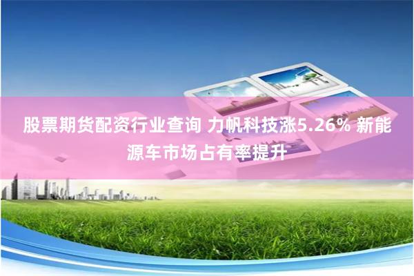 股票期货配资行业查询 力帆科技涨5.26% 新能源车市场占有率提升