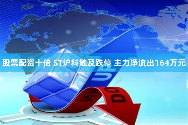 股票配资十倍 ST沪科触及跌停 主力净流出164万元