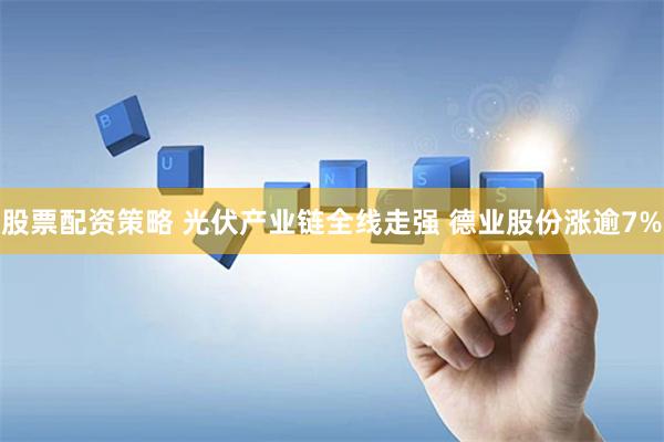 股票配资策略 光伏产业链全线走强 德业股份涨逾7%