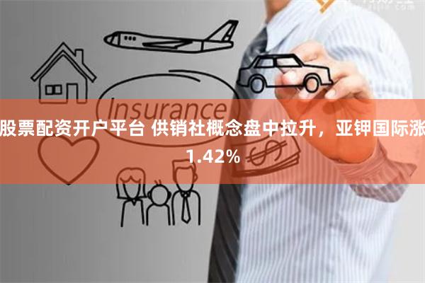 股票配资开户平台 供销社概念盘中拉升,亚钾国际涨1.42%