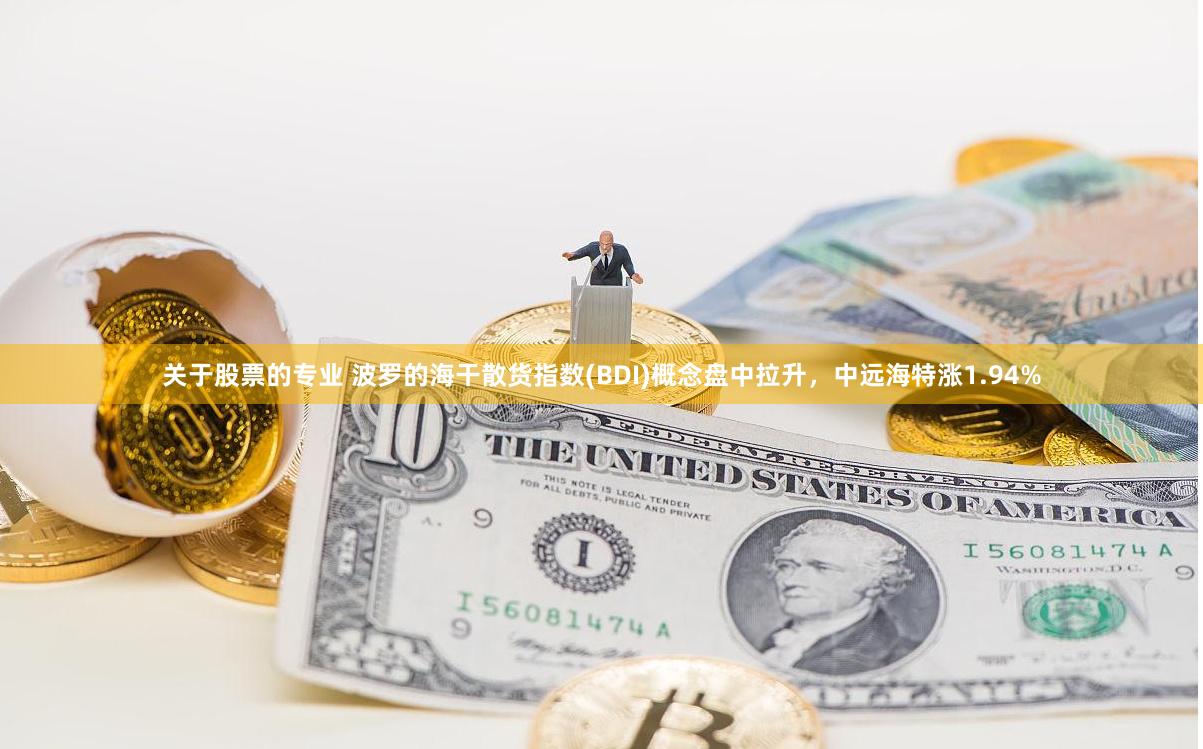 关于股票的专业 波罗的海干散货指数(BDI)概念盘中拉升,中远海特涨1.94%