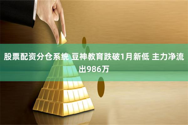 股票配资分仓系统 豆神教育跌破1月新低 主力净流出986万