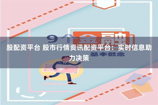 股配资平台 股市行情资讯配资平台:实时信息助力决策