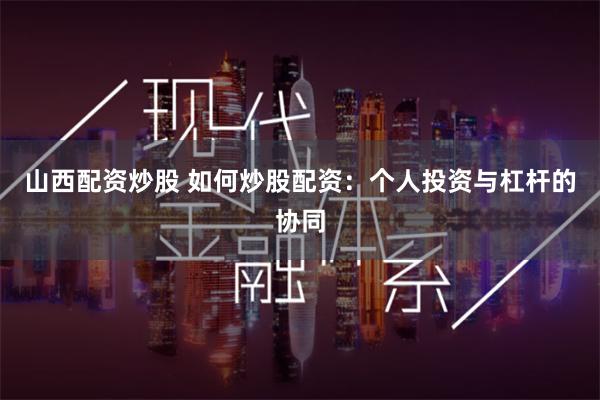 山西配资炒股 如何炒股配资：个人投资与杠杆的协同