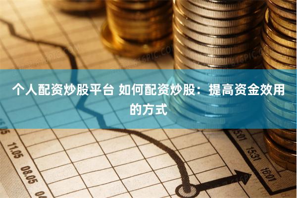 个人配资炒股平台 如何配资炒股:提高资金效用的方式