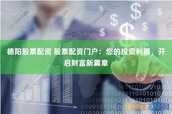 德阳股票配资 股票配资门户:您的投资利器,开启财富新篇章