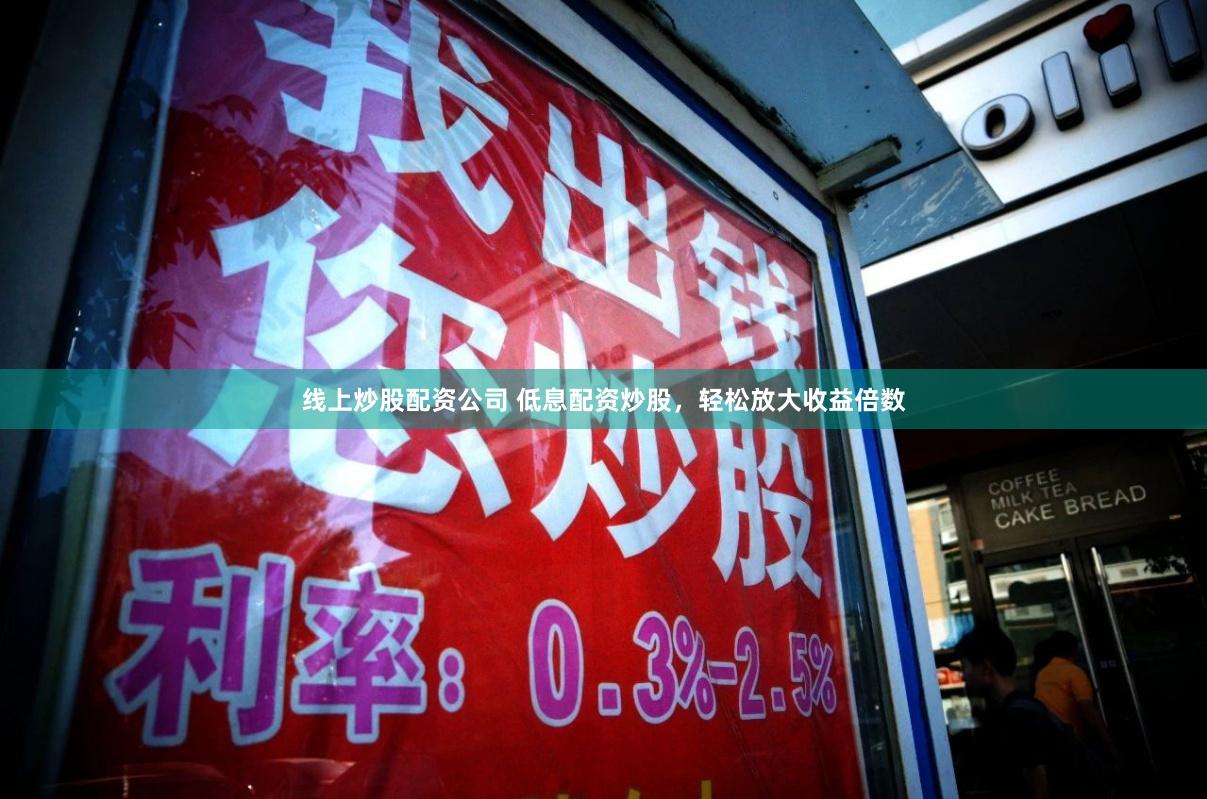 线上炒股配资公司 低息配资炒股,轻松放大收益倍数
