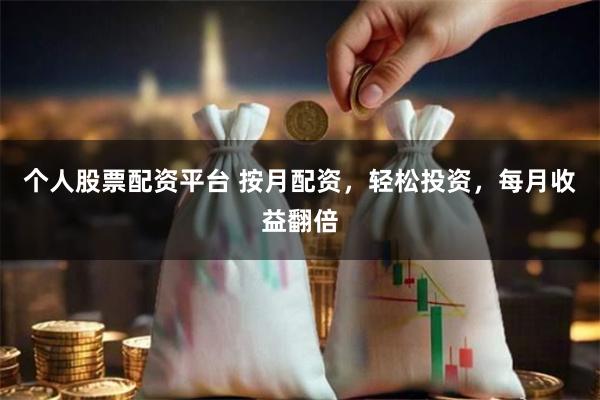 个人股票配资平台 按月配资,轻松投资,每月收益翻倍