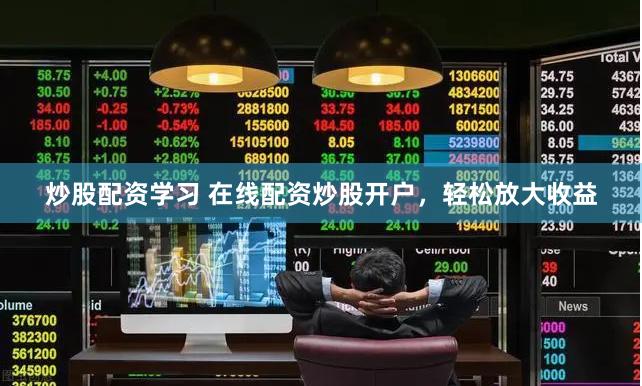 炒股配资学习 在线配资炒股开户,轻松放大收益