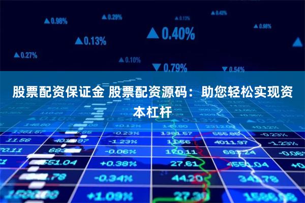 股票配资保证金 股票配资源码：助您轻松实现资本杠杆