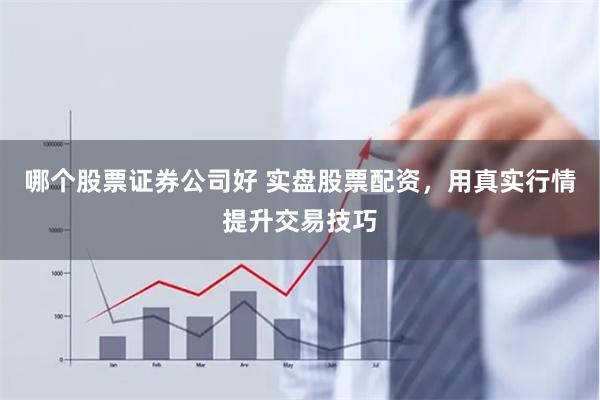 哪个股票证券公司好 实盘股票配资，用真实行情提升交易技巧