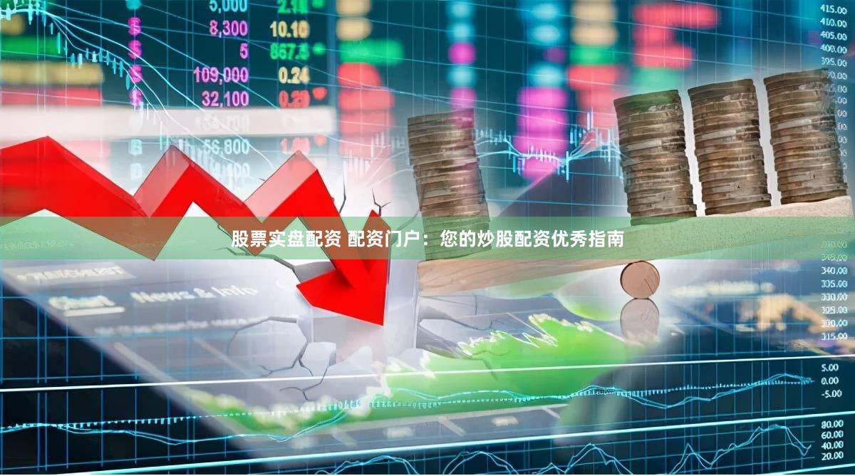 股票实盘配资 配资门户:您的炒股配资优秀指南