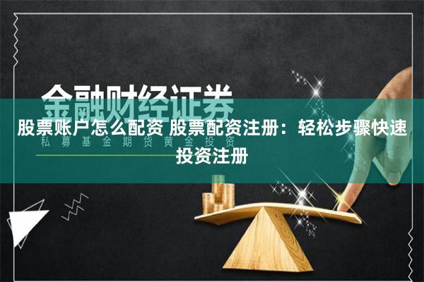 股票账户怎么配资 股票配资注册：轻松步骤快速投资注册