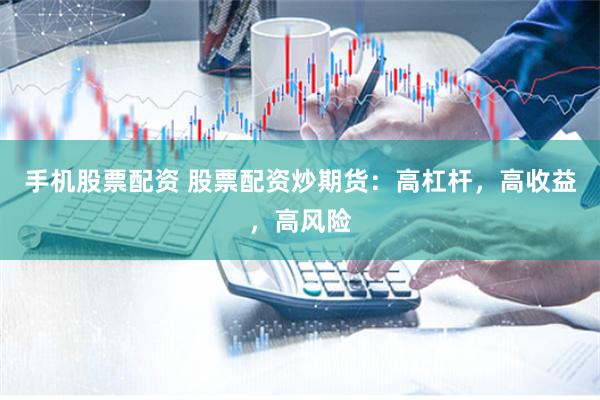 手机股票配资 股票配资炒期货：高杠杆，高收益，高风险