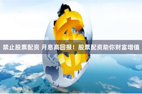 禁止股票配资 月息高回报！股票配资助你财富增值