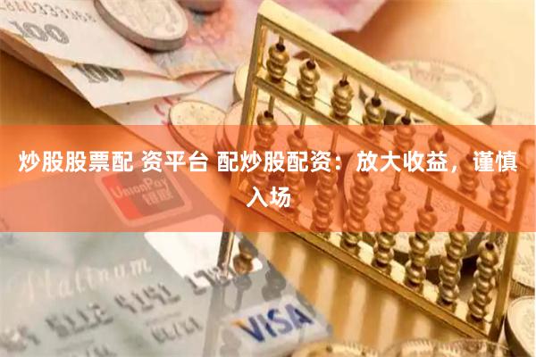 炒股股票配 资平台 配炒股配资：放大收益，谨慎入场